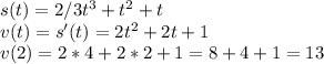 s(t)=2/3t^3+t^2+t\\v(t)=s'(t)=2t^2+2t+1\\v(2)=2*4+2*2+1=8+4+1=13
