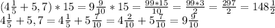 (4 \frac{1}{5} +5,7)*15=9\frac{9}{10}*15=\frac{99*15}{10}=\frac{99*3}{2} =\frac{297}{2} =148\frac{1}{2} \\4 \frac{1}{5} +5,7=4 \frac{1}{5} +5\frac{7}{10}= 4 \frac{2}{10} +5\frac{7}{10} =9\frac{9}{10}