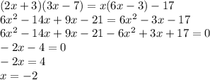 (2x+3)(3x-7)=x(6x-3)-17\\6x^{2} -14x+9x-21=6x^{2} -3x-17\\6x^{2} -14x+9x-21-6x^{2} +3x+17=0\\-2x-4=0\\-2x=4\\x=-2