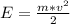 E=\frac{m*v^{2} }{2}