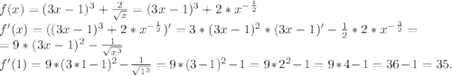 f(x)=(3x-1)^{3} +\frac{2}{\sqrt{x} } =(3x-1)^{3} +2*x^{-\frac{1}{2} }\\ f'(x)=((3x-1)^{3} +2*x^{-\frac{1}{2} })'=3*(3x-1)^{2} *(3x-1)'-\frac{1}{2} *2*x^{-\frac{3}{2} } =\\=9*(3x-1)^{2} -\frac{1}{\sqrt{x^{3} } } \\f'(1)=9*(3*1-1)^{2} -\frac{1}{\sqrt{1^{3} } } =9*(3-1)^{2} -1=9*2^{2} -1=9*4-1=36-1=35.