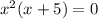 x^{2}(x+5)=0