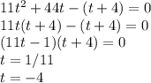 11t^2+44t-(t+4)=0\\11t(t+4)-(t+4)=0\\(11t-1)(t+4)=0\\t=1/11\\t=-4