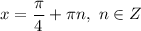 x = \dfrac{\pi }{4} + \pi n, \ n \in Z