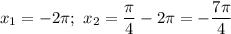 x_{1} = -2\pi ; \ x_{2} = \dfrac{\pi }{4} - 2\pi = -\dfrac{7\pi }{4}