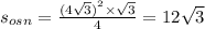 s_{osn} =\frac{ {(4 \sqrt{3}) }^{2} \times \sqrt{3}}{4} = 12 \sqrt{3}