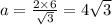 a = \frac{2 \times 6}{ \sqrt{3} } = 4 \sqrt{3}