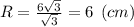 R = \frac{6\sqrt{3} }{\sqrt{3} } =6 \:\: (cm)