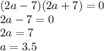 (2a - 7)(2a + 7) = 0 \\ 2a - 7 = 0 \\ 2a = 7 \\ a = 3.5