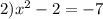 2) {x}^{2} - 2 = - 7