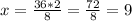 x = \frac{36*2}{8} = \frac{72}{8} = 9