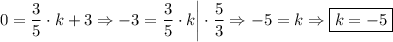 \displaystyle 0=\frac{3}{5}\cdot k+3\Rightarrow -3=\frac{3}{5}\cdot k\bigg|\cdot \frac{5}{3} \Rightarrow -5=k\Rightarrow \boxed{k=-5}