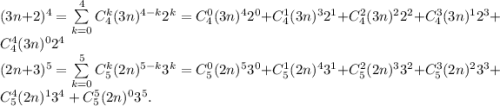 (3n+2)^4 = \sum\limits^{4}_{k=0} C\limits^k_4(3n)^{4-k}2^k = C\limits^0_4(3n)^42^0 + C\limits^1_4(3n)^{3}2^1 + C\limits^2_4(3n)^{2}2^2 + C\limits^3_4(3n)^{1}2^3 + C\limits^4_4(3n)^{0}2^4\\(2n+3)^5 = \sum\limits^{5}_{k=0} C\limits^k_5(2n)^{5-k}3^k = C\limits^0_5(2n)^{5}3^0 + C\limits^1_5(2n)^{4}3^1 +C\limits^2_5(2n)^{3}3^2 + C\limits^3_5(2n)^{2}3^3 +C\limits^4_5(2n)^{1}3^4 + C\limits^5_5(2n)^{0}3^5.\\\\\\