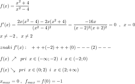 f(x)=\dfrac{x^2+4}{x^2-4}\\\\\\f'(x)=\dfrac{2x(x^2-4)-2x(x^2+4)}{(x^2-4)^2}=\dfrac{-16x}{(x-2)^2(x+2)^2}=0\; \; ,\; \; x=0\\\\x\ne -2\; ,\; \; x\ne 2\\\\znaki\; f'(x):\; \; \; +++(-2)+++(0)---(2)---\\\\f(x)\; \nearrow \; \; pri\; \; x\in (-\infty ;-2)\; \; i\; \; x\in (-2;0)\\\\f(x)\searrow \; \; pri\; \; x\in (0;2)\; \; i\; \; x\in (2;+\infty )\\\\x_{max}=0\; ,\; \; f_{max}=f(0)=-1