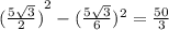 {( \frac{5 \sqrt{3} }{2})}^{2} - {( \frac{5 \sqrt{3}}{6} })^{2} = \frac{50}{3}