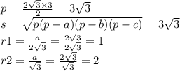 p = \frac{2 \sqrt{3} \times 3}{2} = 3 \sqrt{3} \\ s = \sqrt{p(p - a)(p - b)(p - c)} = 3 \sqrt{3} \\ r1 = \frac{a}{2 \sqrt{3} } = \frac{2 \sqrt{3} }{2 \sqrt{3} } = 1 \\ r2 = \frac{a}{ \sqrt{3} } = \frac{2 \sqrt{3} }{ \sqrt{3} } = 2