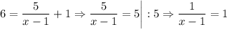 \displaystyle 6 = \frac{5}{x-1}+1 \Rightarrow \frac{5}{x-1}=5 \bigg|:5 \Rightarrow \frac{1}{x-1}=1