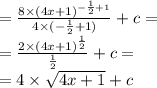 = \frac{ {8 \times (4x + 1)}^{ - \frac{1}{2} + 1}}{4 \times ( - \frac{1}{2} + 1)} + c = \\ = \frac{2 \times {(4x + 1)}^{ \frac{1}{2}}}{ \frac{1}{2} } + c = \\ = 4 \times \sqrt{4x + 1} + c