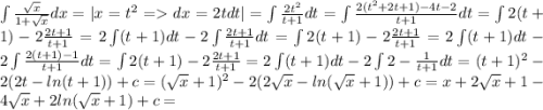 \int \frac{\sqrt{x}}{1+\sqrt{x}}dx = | x = t^2 = dx = 2tdt| = \int \frac{2t^2}{t+1}dt = \int\frac{2(t^2+2t+1) - 4t-2}{t+1}dt = \int 2(t+1) - 2\frac{2t+1}{t+1} = 2\int(t+1)dt - 2\int\frac{2t+1}{t+1}dt = \int 2(t+1) - 2\frac{2t+1}{t+1} = 2\int(t+1)dt - 2\int\frac{2(t+1)-1}{t+1}dt = \int 2(t+1) - 2\frac{2t+1}{t+1} = 2\int(t+1)dt - 2\int 2 - \frac{1}{t+1} dt = (t+1)^2 - 2(2t-ln(t+1)) + c= (\sqrt{x}+1)^2 - 2(2\sqrt{x} - ln(\sqrt{x}+1)) + c = x + 2\sqrt{x} + 1 - 4\sqrt{x} + 2ln(\sqrt{x}+1)+c =