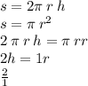 s = 2\pi \: r \: h \\ s = \pi \: {r}^{2} \\ 2 \: \pi \: r \: h = \pi \: r r \\ 2h =1 r \\ \frac{2}{1}