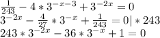 \frac{1}{243} -4*3^{-x-3} +3^{-2x} =0\\3^{-2x} -\frac{4}{27} *3^{-x} +\frac{1}{243}=0|*243\\ 243*3^{-2x} -36*3^{-x} +1 =0