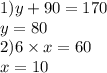 1)y + 90 = 170 \\ y = 80 \\ 2)6 \times x = 60 \\ x = 10