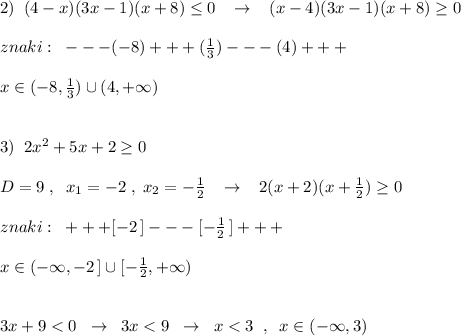 2)\; \; (4-x)(3x-1)(x+8)\leq 0\; \; \; \to \; \; \; (x-4)(3x-1)(x+8)\geq 0\\\\znaki:\; \; ---(-8)+++(\frac{1}{3})---(4)+++\\\\x\in (-8,\frac{1}{3})\cup (4,+\infty )\\\\\\3)\; \; 2x^2+5x+2\geq 0\\\\D=9\; ,\; \; x_1=-2\; ,\; x_2=-\frac{1}{2}\; \; \; \to \; \; \; 2(x+2)(x+\frac{1}{2})\geq 0\\\\znaki:\; \; +++[-2\, ]---[-\frac{1}{2}\, ]+++\\\\x\in (-\infty ,-2\, ]\cup [-\frac{1}{2},+\infty )\\\\\\3x+9