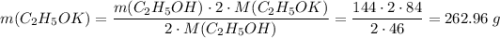 m(C_2H_5OK) = \dfrac{m(C_2H_5OH) \cdot 2 \cdot M(C_2H_5OK)}{2 \cdot M(C_2H_5OH)} = \dfrac{144 \cdot 2 \cdot 84}{2 \cdot 46} = 262.96\;g