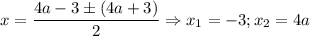 \displaystyle x=\frac{4a-3\pm(4a+3)}{2} \Rightarrow x_1=-3; x_2= 4a