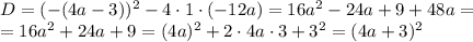 D=(-(4a-3))^2-4\cdot 1\cdot (-12a)=16a^2-24a+9+48a = \\= 16a^2+24a+9 = (4a)^2+2\cdot 4a\cdot 3 +3^2 = (4a+3)^2