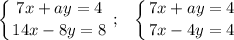 \displaystyle \left \{ {{7x + ay = 4} \atop 14x - 8y = 8}} \right. ; \;\;\; \displaystyle \left \{ {{7x + ay = 4} \atop 7x - 4y = 4}} \right.