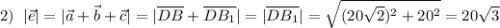 2)\; \; |\vec{e}|=|\vec{a}+\vec{b}+\vec{c}|=|\overline {DB}+\overline {DB_1}|=|\overline {DB_1}|=\sqrt{(20\sqrt2)^2+20^2}=20\sqrt3