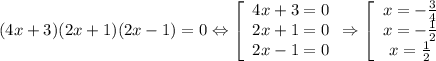 \displaystyle (4x+3)(2x+1)(2x-1)=0 \Leftrightarrow \left[\begin{array}{ccc}4x+3=0\\2x+1=0\\2x-1=0\end{array} \Rightarrow \left[\begin{array}{ccc}x=-\frac{3}{4} \\x=-\frac{1}{2} \\x=\frac{1}{2} \end{array}