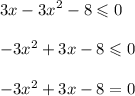 3x - {3x}^{2} - 8 \leqslant 0 \\ \\ { - 3x}^{2} + 3x - 8 \leqslant 0 \\ \\ { - 3x}^{2} + 3x - 8 = 0 \\ \\