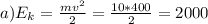 a)E_{k}= \frac{mv^{2} }{2} =\frac{10*400}{2} =2000