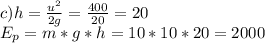 c)h=\frac{u^{2} }{2g} =\frac{400}{20}=20\\ E_{p} =m*g*h=10*10*20=2000