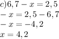 c)6,7 - x = 2,5\\-x=2,5-6,7\\-x=-4,2\\x=4,2