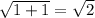 \sqrt{1+1} = \sqrt{2}