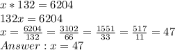 x*132= 6204\\132x = 6204\\x = \frac{6204}{132} = \frac{3102}{66} = \frac{1551}{33} = \frac{517}{11} = 47\\ Answer: x = 47