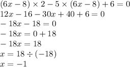 (6x - 8) \times 2 - 5 \times (6x - 8) + 6 = 0 \\ 12x - 16 - 30x + 40 + 6 = 0 \\ - 18x - 18 = 0 \\ - 18x = 0 + 18 \\ - 18x = 18 \\ x = 18 \div ( - 18) \\ x = - 1