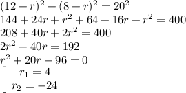 (12+r)^2+(8+r)^2=20^2\\144+24r+r^2+64+16r+r^2 = 400\\208+40r + 2r^2=400\\2r^2+40r = 192\\r^2+20r-96=0\\\left[\begin{array}{ccc}r_1=4\\r_2=-24\end{array}\right