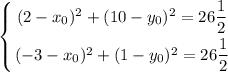 \displaystyle \left \{ {{(2 - x_{0})^{2} + (10 - y_{0})^{2}} = 26\dfrac{1}{2} \atop {(-3 - x_{0})^{2} + (1 - y_{0})^{2}} = 26\dfrac{1}{2}}} \right.