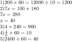 1)200 \times 60 = 12000 \div 10 = 1200 \\ 2)7x = 100 + 180 \\ 7x = 280 \\ x = 40 \\ 3)4 \times 240 = 960 \\ 4) \frac{1}{6} \times 60 = 10 \\ 5)2400 \div 60 = 40