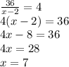 \frac{36}{x - 2} = 4 \\ 4(x - 2) = 36 \\ 4x - 8 = 36 \\ 4x = 28 \\ x = 7