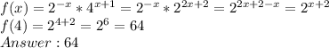 f(x) = 2^{-x} * 4^{x+1} = 2^{-x} * 2^{2x+2} = 2^{2x+2-x} = 2^{x+2}\\f(4) = 2^{4+2} = 2^6 = 64\\Answer: 64