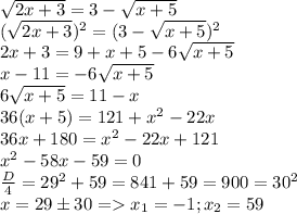 \sqrt{2x+3} = 3 - \sqrt{x+5}\\(\sqrt{2x+3})^2 = (3-\sqrt{x+5})^2\\2x+3 = 9 + x + 5 - 6\sqrt{x+5}\\x - 11 = -6\sqrt{x+5}\\6\sqrt{x+5} = 11-x\\36(x+5) = 121 + x^2 - 22x\\36x + 180 = x^2 - 22x + 121\\x^2 - 58x - 59 = 0\\\frac{D}{4} = 29^2 + 59 = 841 + 59 = 900 = 30^2\\ x = 29\pm30 = x_1 = -1; x_2 = 59