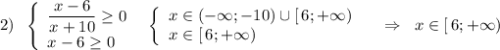 2)\; \; \left\{\begin{array}{lll}\dfrac{x-6}{x+10}\geq 0\\x-6\geq 0\end{array}\right\; \; \left\{\begin{array}{lll}x\in (-\infty ;-10)\cup [\, 6;+\infty )\\x\in [\, 6;+\infty )\end{array}\right\; \; \; \; \Rightarrow \; \; x\in [\, 6;+\infty )