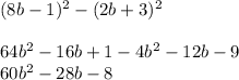 (8b-1)^{2} - (2b+3)^{2} \\\\ 64b^{2} -16b + 1- 4b^{2} -12b-9 \\60b^{2} -28b-8