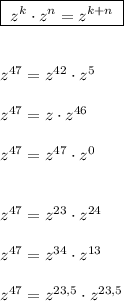 \boxed{\; z^{k}\cdot z^{n}=z^{k+n}\; }\\\\\\z^{47}=z^{42}\cdot z^5\\\\z^{47}=z\cdot z^{46}\\\\z^{47}=z^{47}\cdot z^0\\\\\\z^{47}=z^{23}\cdot z^{24}\\\\z^{47}=z^{34}\cdot z^{13}\\\\z^{47}=z^{23,5}\cdot z^{23,5}