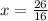 x = \frac{26}{16}